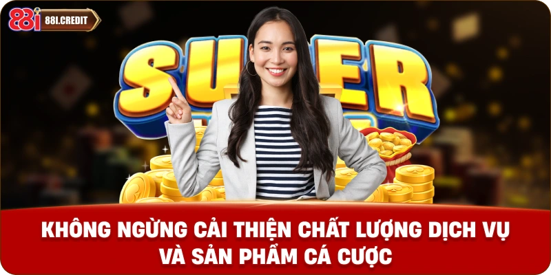 Không ngừng cải thiện chất lượng dịch vụ và sản phẩm cá cược