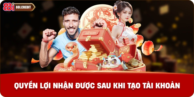 Quyền lợi nhận được sau khi tạo tài khoản