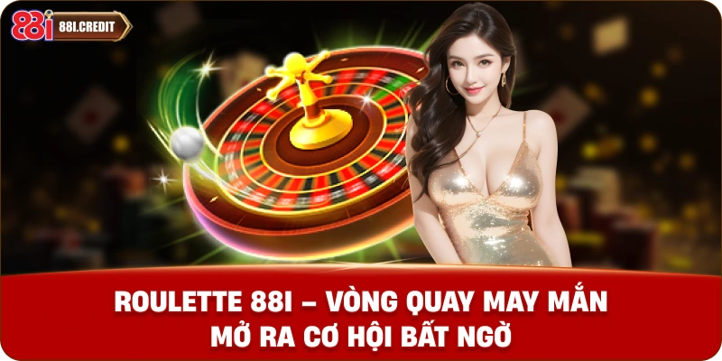 Roulette 88i - Vòng quay may mắn mở ra cơ hội bất ngờ