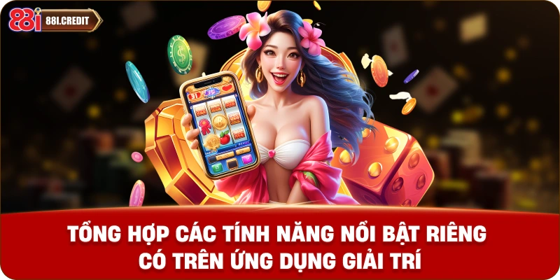Tổng hợp các tính năng nổi bật riêng có trên ứng dụng giải trí